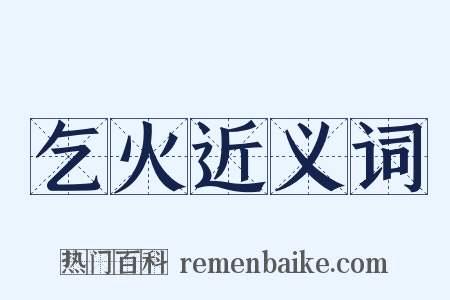 乞火近义词是什么意思的图片